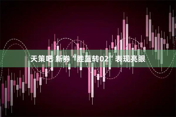 天策吧 新券“胜蓝转02”表现亮眼