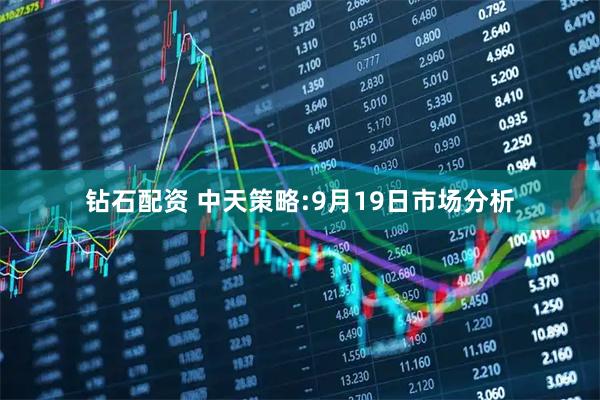 钻石配资 中天策略:9月19日市场分析