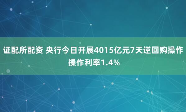 证配所配资 央行今日开展4015亿元7天逆回购操作 操作利率1.4%