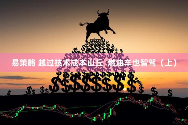 易策略 越过技术成本山丘  燃油车也智驾（上）