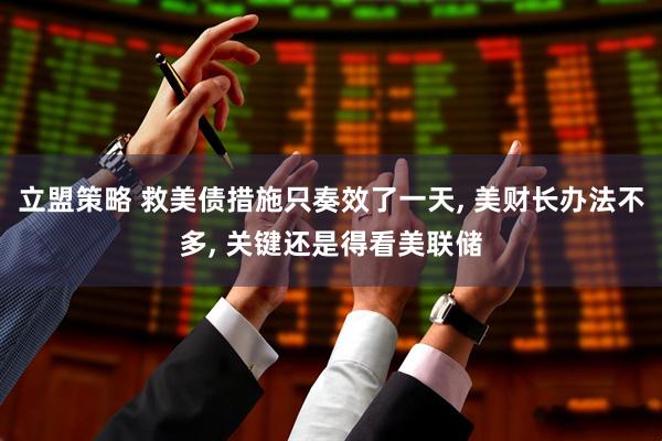 立盟策略 救美债措施只奏效了一天, 美财长办法不多, 关键还是得看美联储